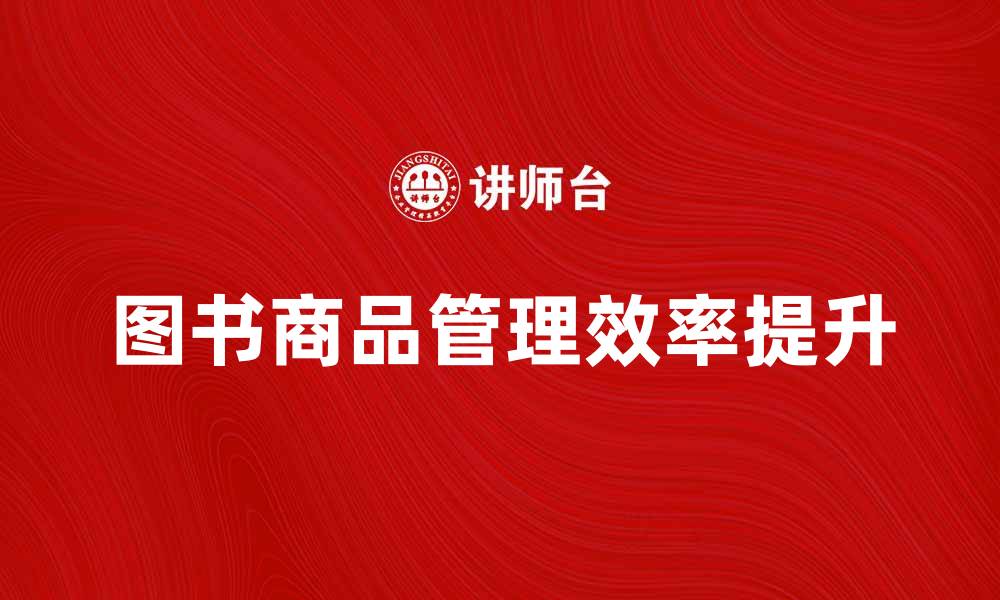 文章提升图书商品管理效率的最佳实践与技巧的缩略图