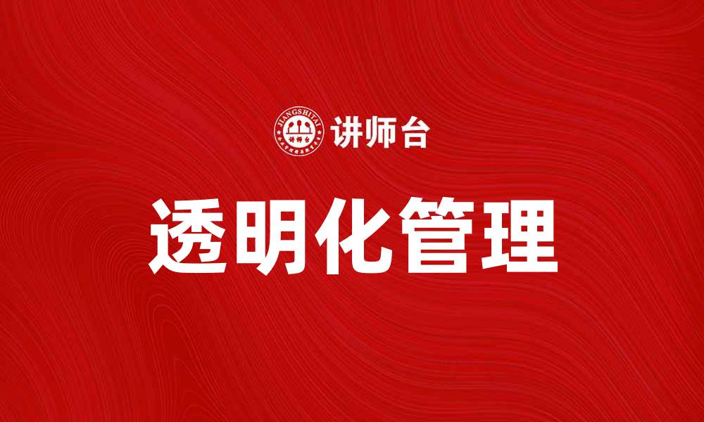 文章提升企业竞争力的关键：透明化管理的实践与价值的缩略图
