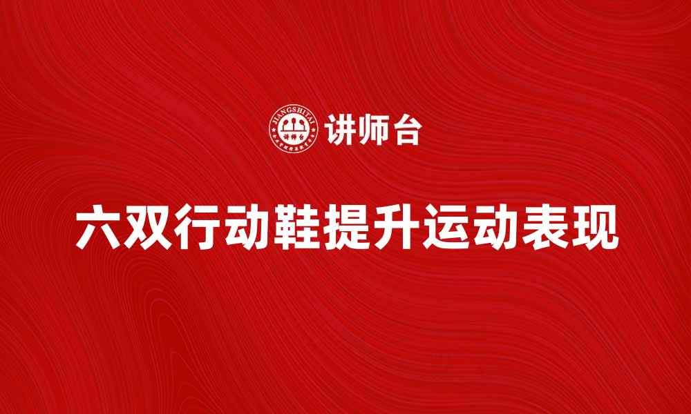 文章提升运动表现，六双行动鞋助你轻松应对挑战的缩略图