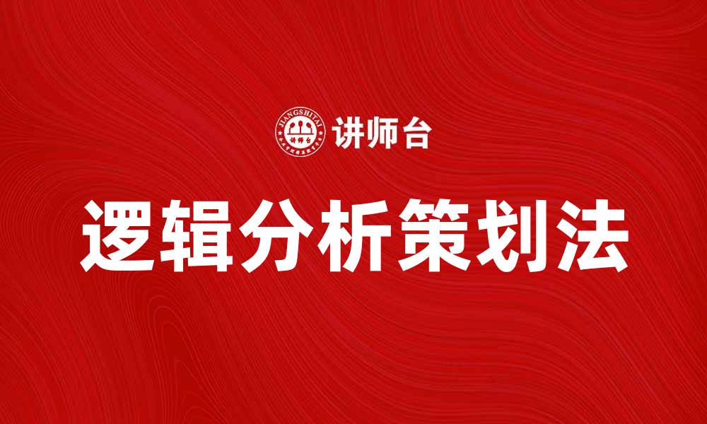 文章掌握逻辑分析策划法提升项目成功率的缩略图