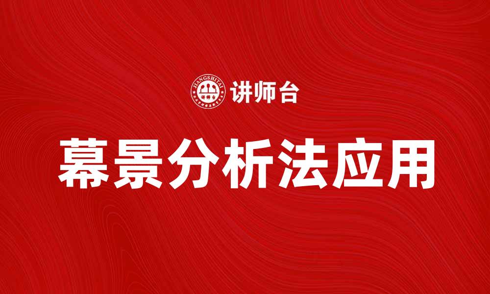 文章深入探讨幕景分析法在市场研究中的应用与优势的缩略图