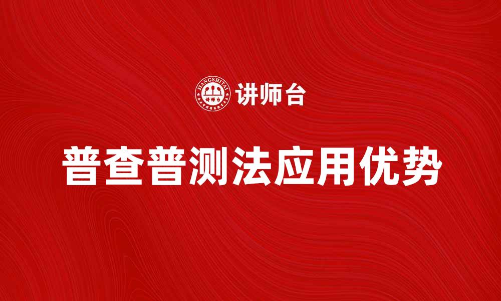 文章全面解析普查普测法在数据收集中的应用与优势的缩略图
