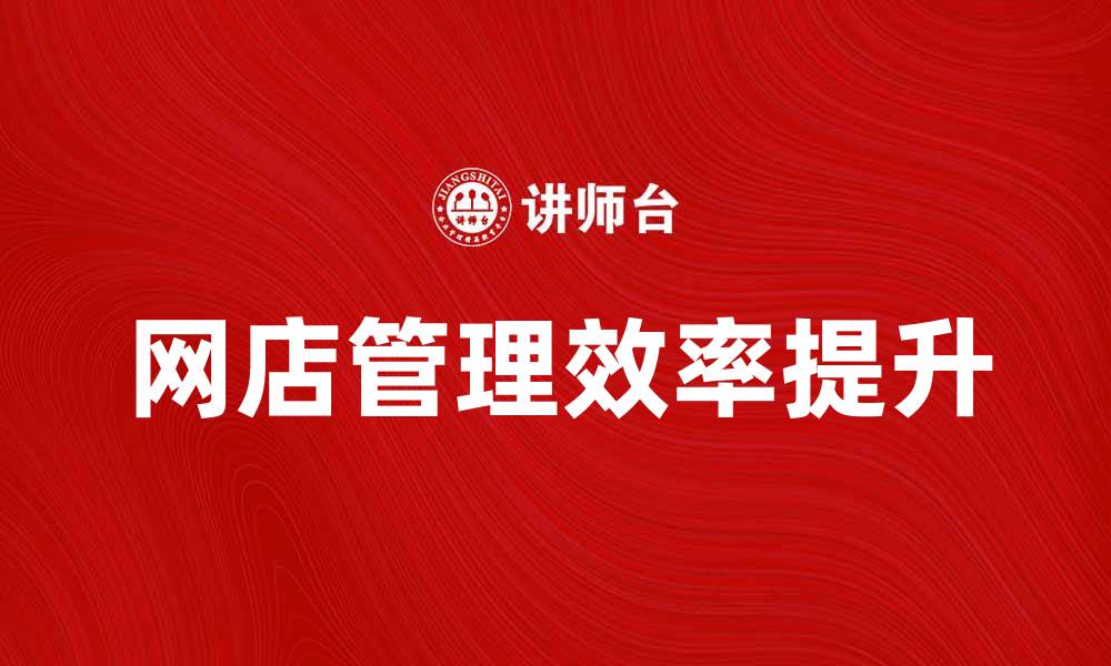 文章提升网店管理效率的五大实用技巧的缩略图
