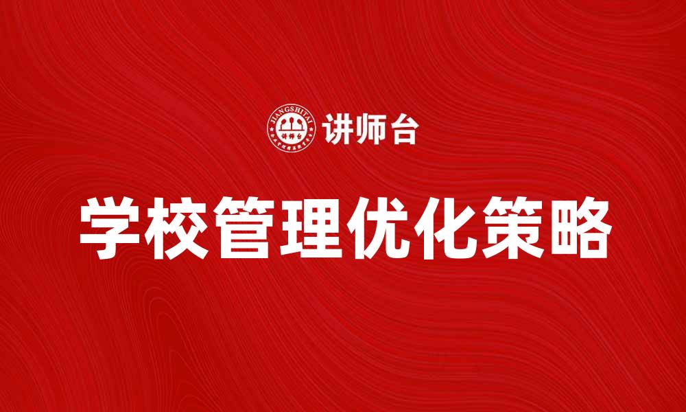 文章优化学校管理，提高教育质量的有效策略的缩略图