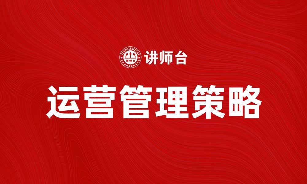 文章提升企业效率的运营管理策略解析的缩略图