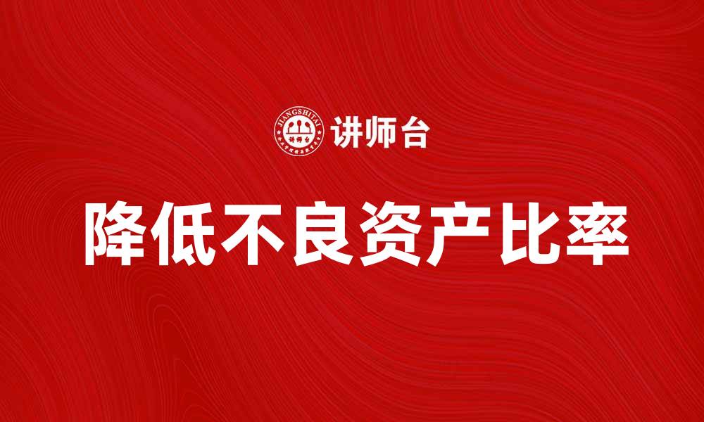 文章如何降低不良资产比率提升企业财务健康的缩略图