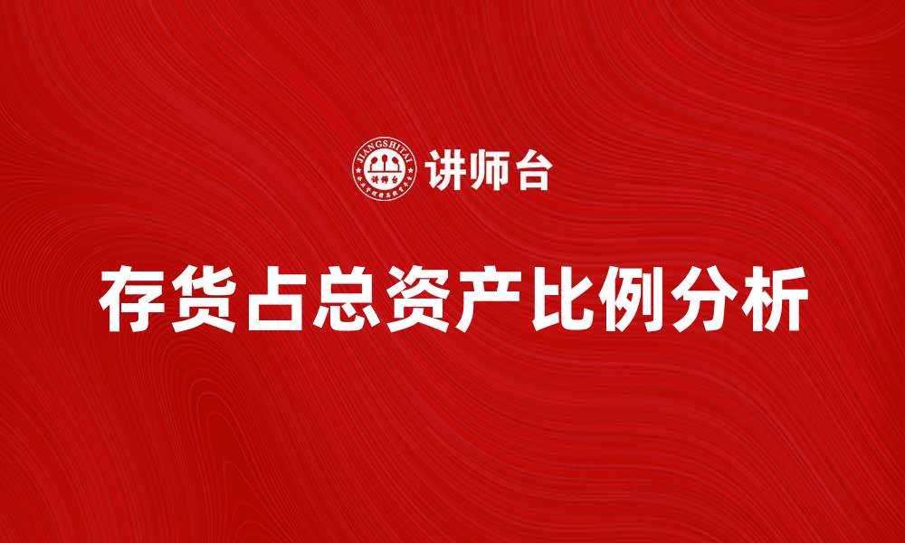 文章存货占总资产比例分析及其对企业财务的影响的缩略图