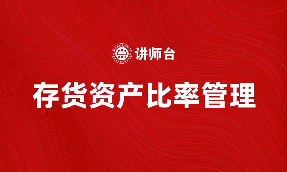 文章提升企业财务健康的秘密：存货资产比率解析的缩略图