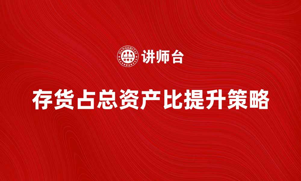 文章提高存货占总资产比的有效策略与分析的缩略图