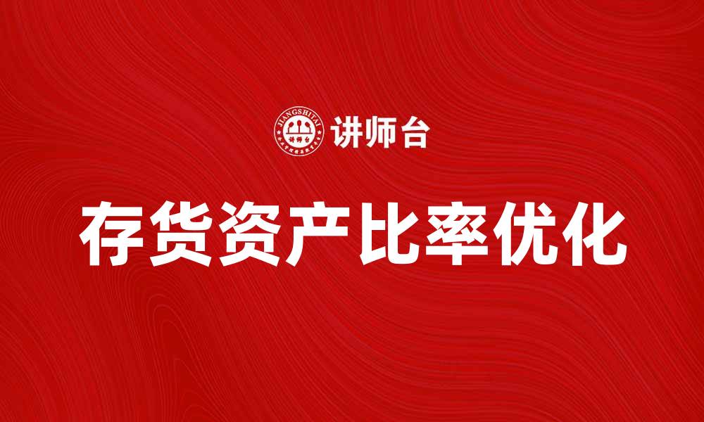 文章优化存货资产比率，提高企业财务健康水平的缩略图