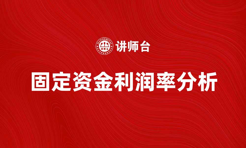 文章提升企业竞争力的关键：固定资金利润率分析与应用的缩略图