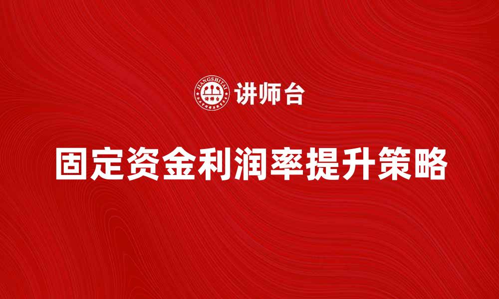 文章固定资金利润率提升企业盈利能力的关键策略的缩略图