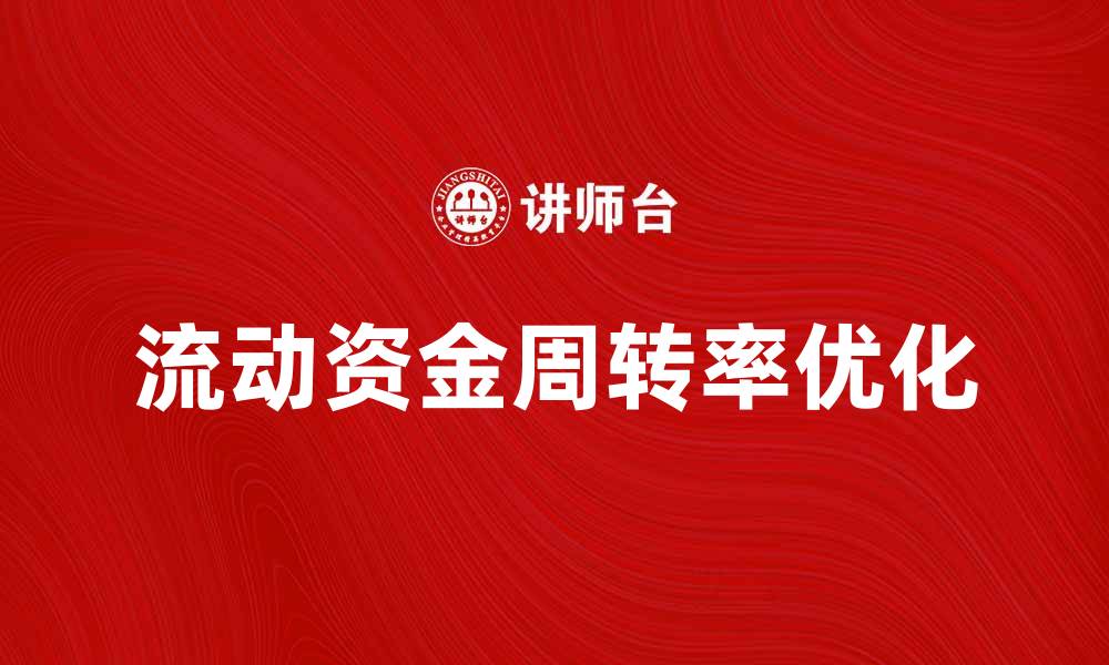 文章提升企业效益的关键：流动资金周转率解析与优化技巧的缩略图