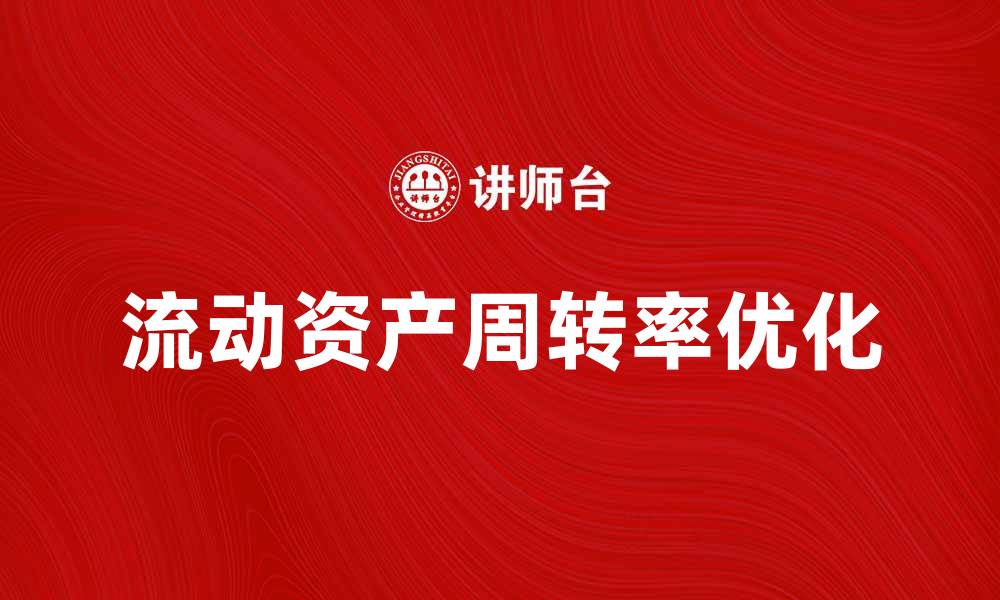 文章提升企业效益的关键：流动资产周转率解析与优化策略的缩略图