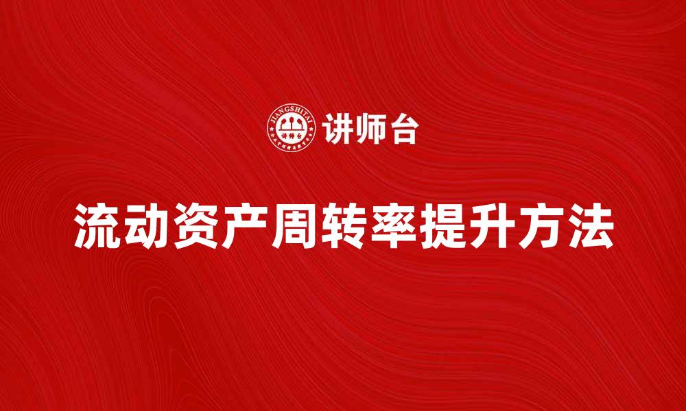 文章流动资产周转率提升企业资金使用效率的方法的缩略图