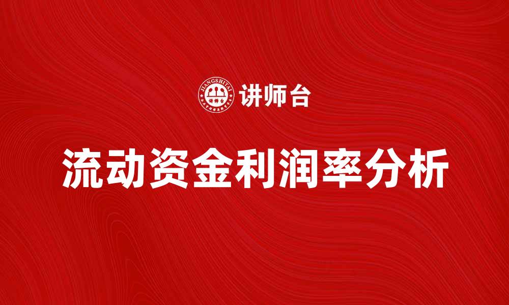文章提升企业效益的关键：流动资金利润率解析的缩略图
