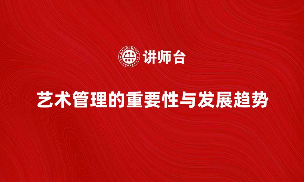 文章艺术管理在现代社会中的重要性与发展趋势的缩略图
