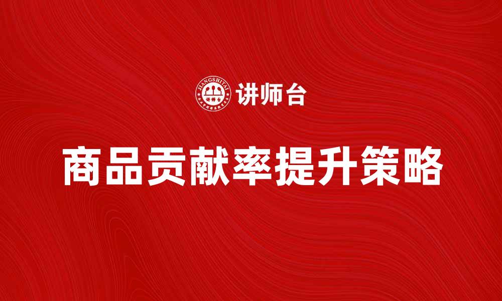 文章提升商品贡献率的有效策略与分析方法的缩略图