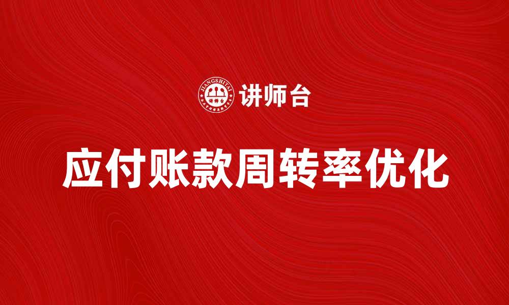 文章提升企业效益的秘诀：应付账款周转率分析与优化技巧的缩略图