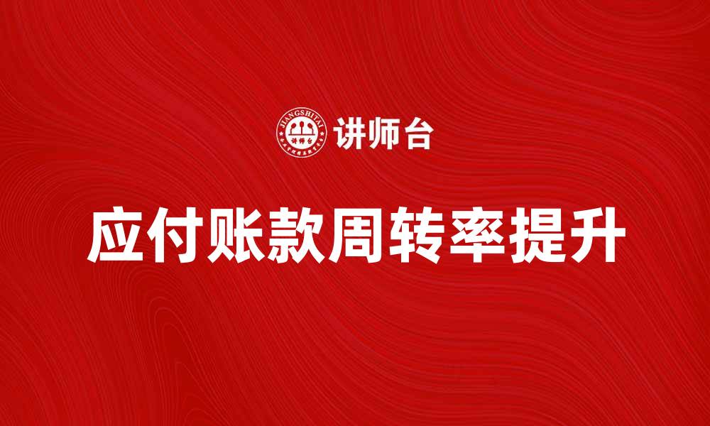 文章提升企业财务健康的应付账款周转率分析的缩略图