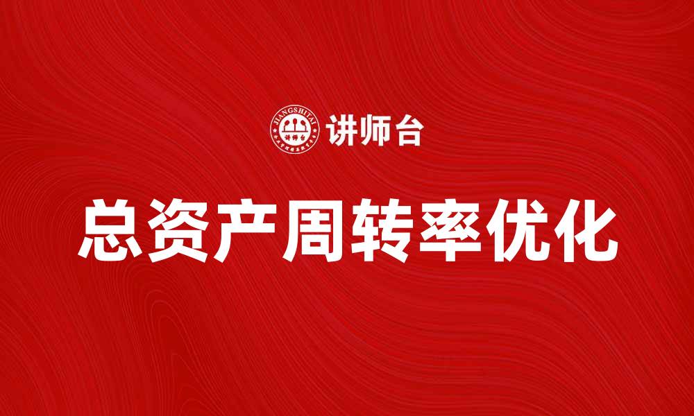 文章提升企业效益的关键：总资产周转率解析与优化方法的缩略图