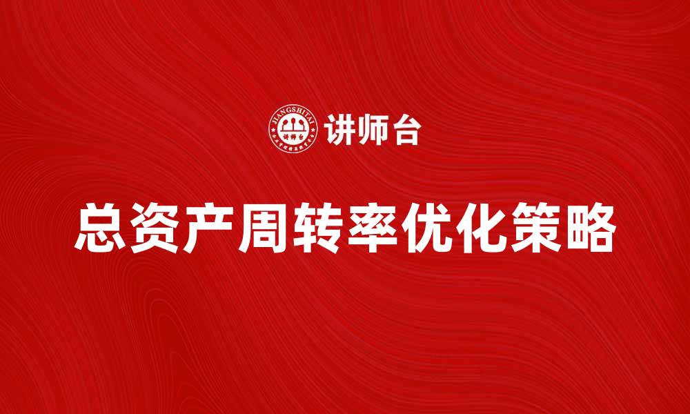 文章提升企业效益的关键：总资产周转率解析与优化策略的缩略图