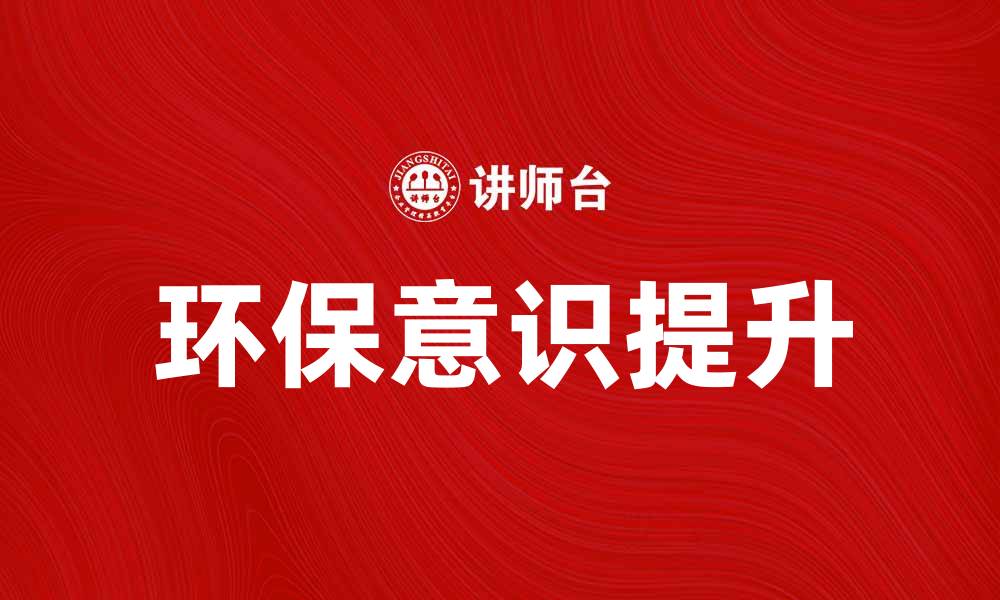 文章如何提升公众对环保意识的关注与参与的缩略图