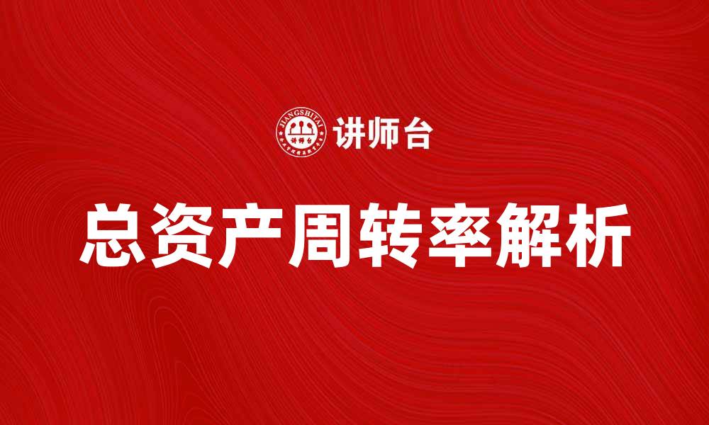 文章提升企业效益的秘诀：总资产周转率解析与应用的缩略图