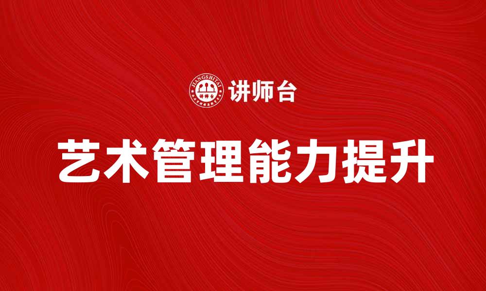 文章提升艺术管理能力的五大策略与实践分享的缩略图