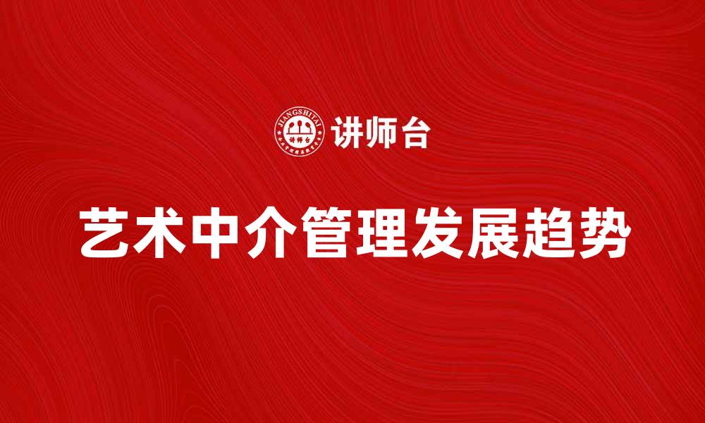 文章艺术中介管理的重要性与发展趋势分析的缩略图
