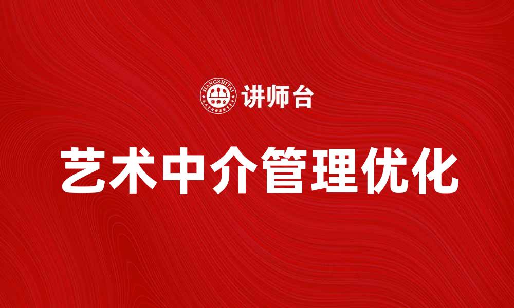 文章优化艺术中介管理提升艺术市场竞争力的缩略图