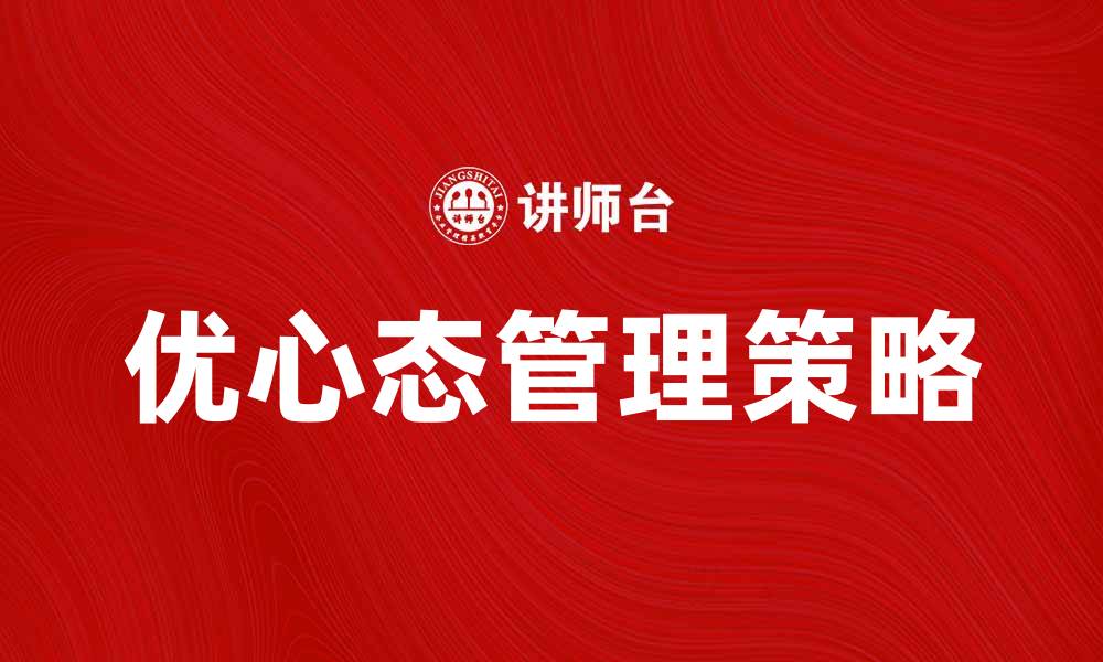 文章优心态管理：提升心理健康的有效策略与方法的缩略图
