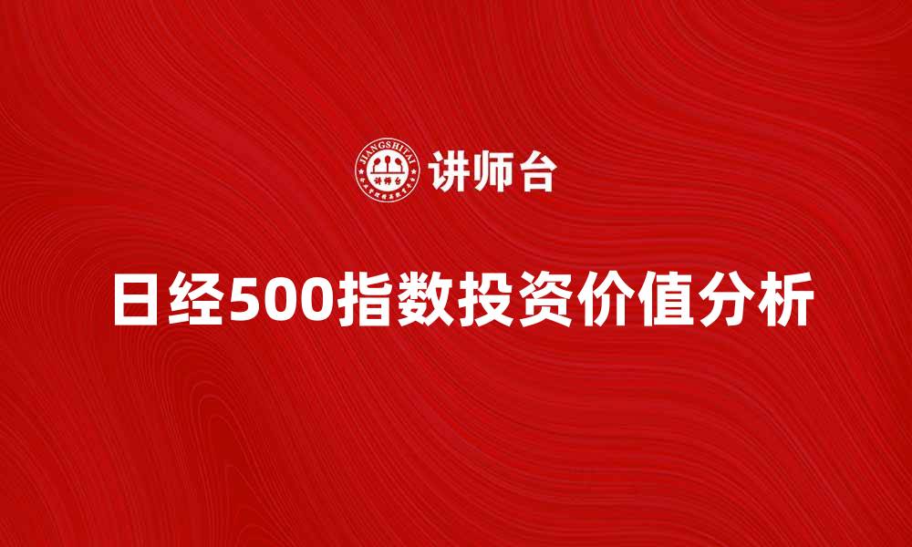 文章日经500指数的投资价值与市场前景分析的缩略图