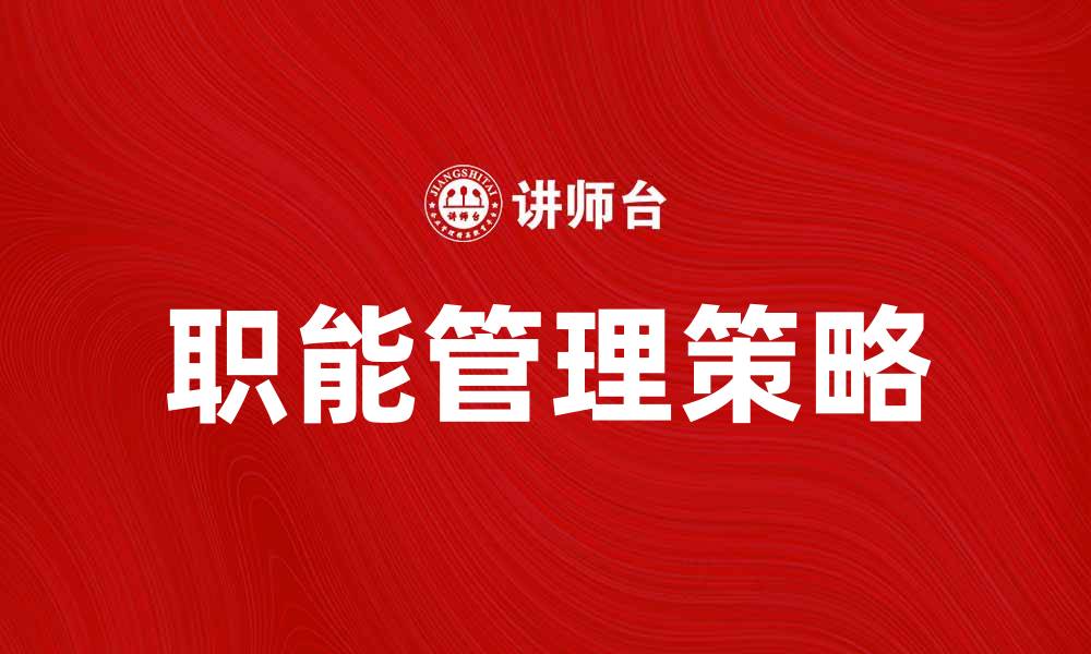 文章提升企业效益的职能管理策略解析的缩略图