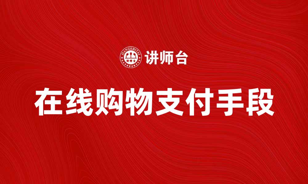 文章多种支付手段助力在线购物便捷体验的缩略图