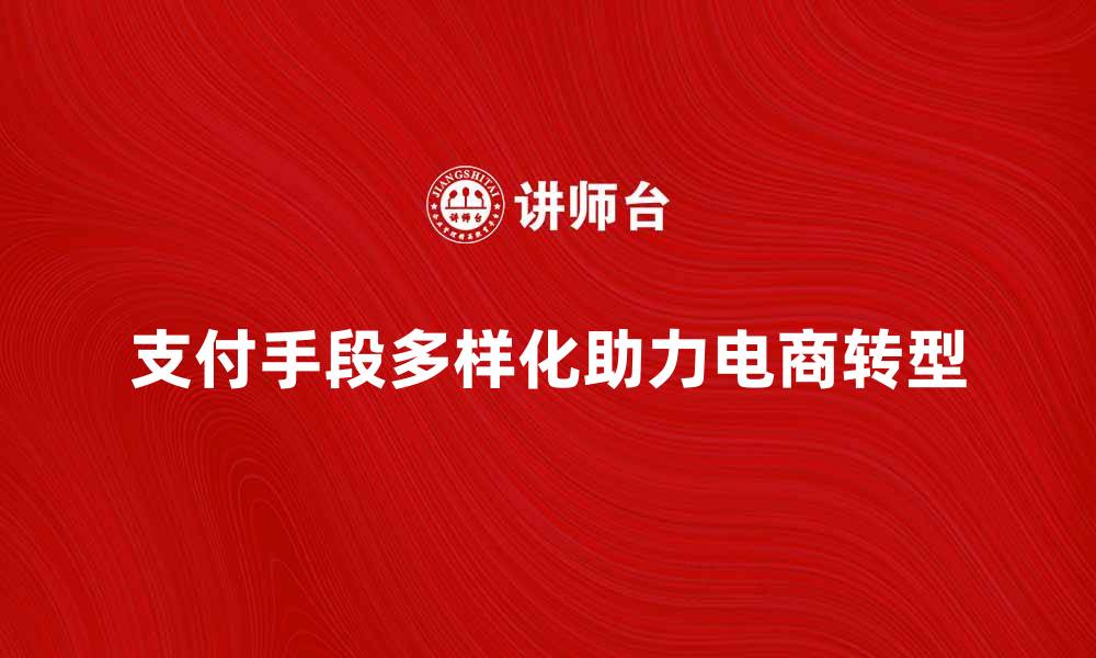 文章多种支付手段助力电商快速发展与转型的缩略图