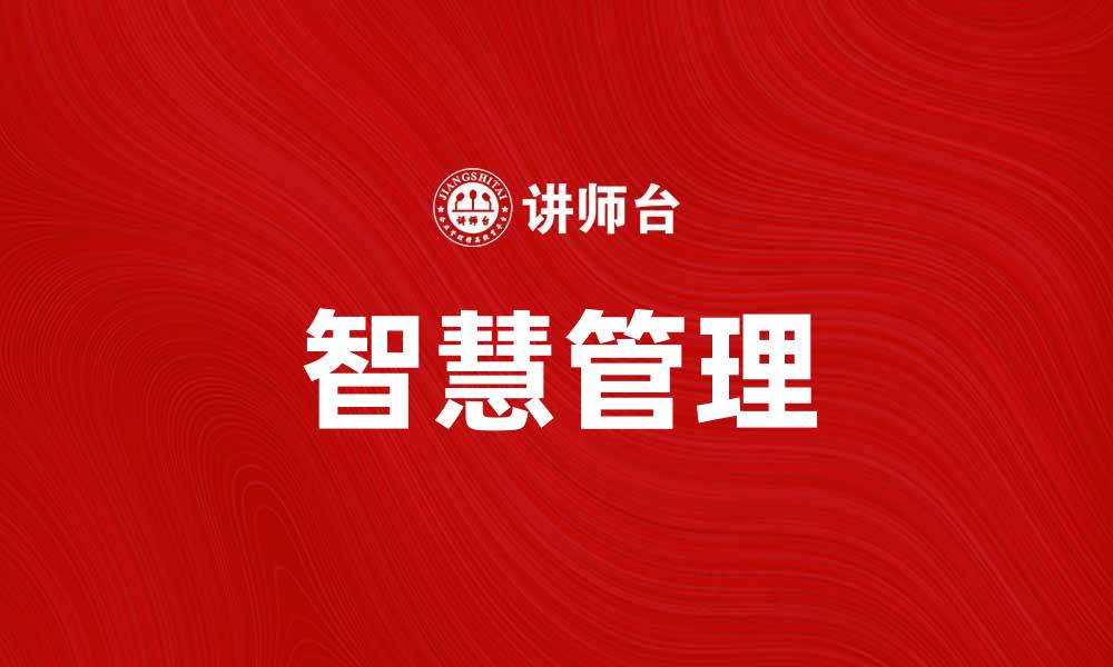 文章智慧管理助力企业高效运营与决策优化的缩略图