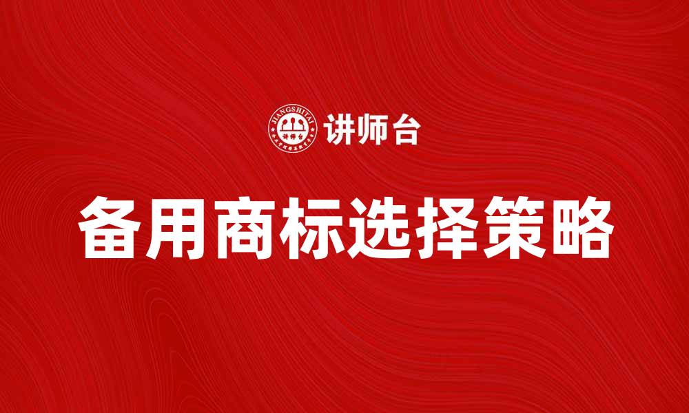 文章备用商标的重要性及如何选择合适的备用商标的缩略图
