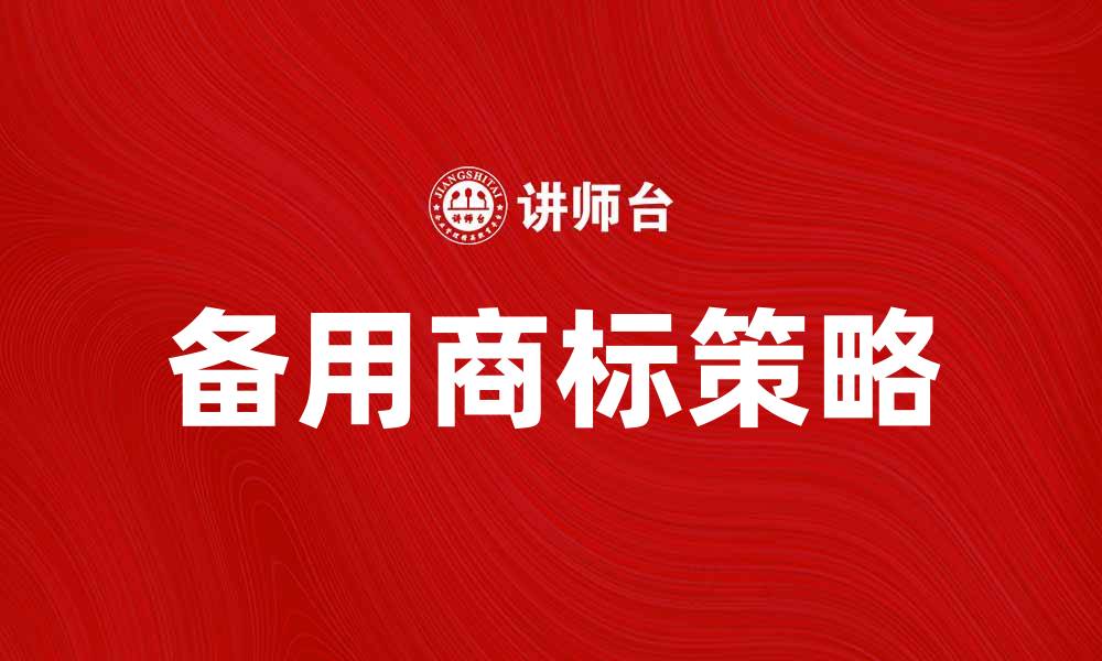 文章备用商标的重要性及选择策略分析的缩略图