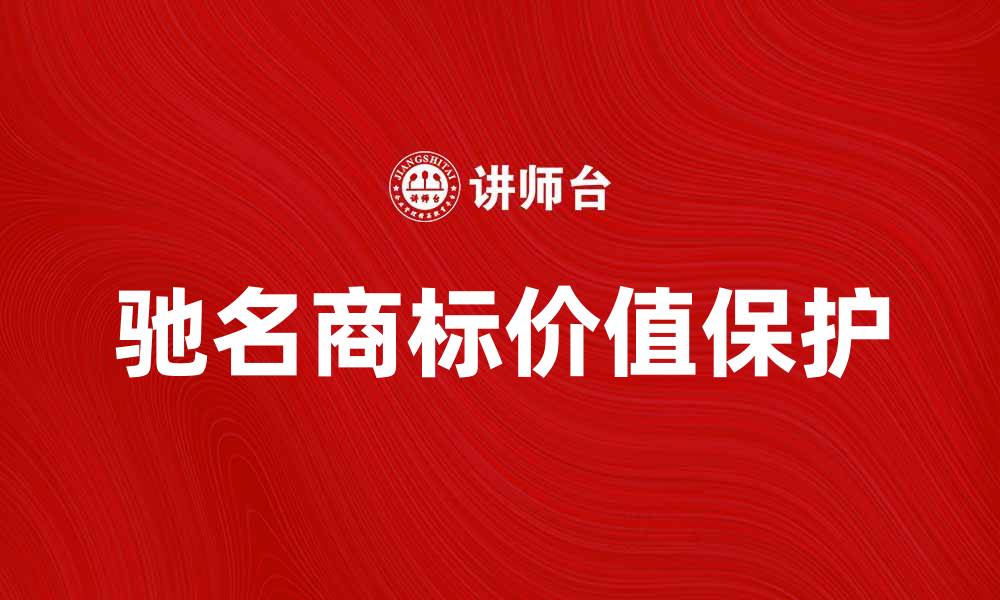 文章驰名商标的价值与保护：企业发展的重要资产的缩略图