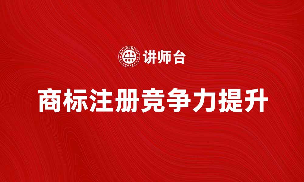 文章如何有效注册本国商标提升品牌竞争力的缩略图