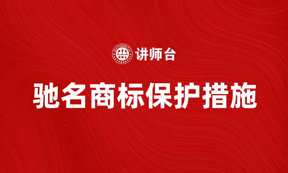 文章驰名商标的价值与保护措施全面解析的缩略图