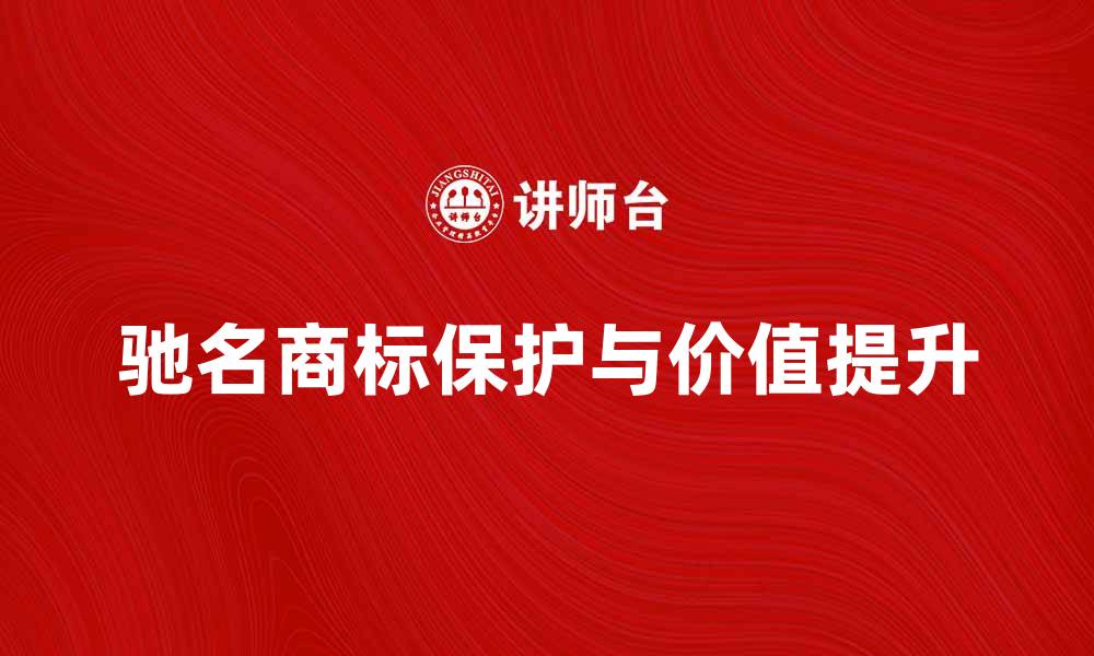 文章驰名商标的保护与价值分析：如何提升品牌影响力的缩略图