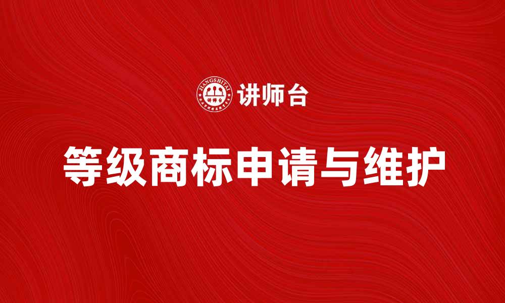 文章如何申请和维护等级商标的相关知识与技巧的缩略图