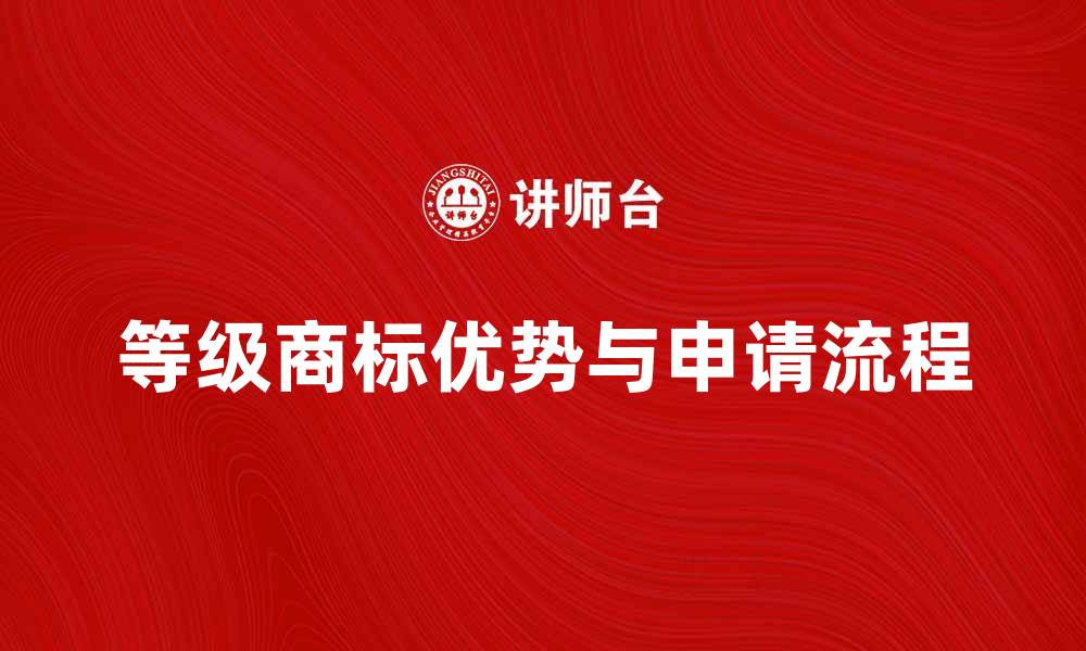 文章等级商标的优势与申请流程全面解析的缩略图