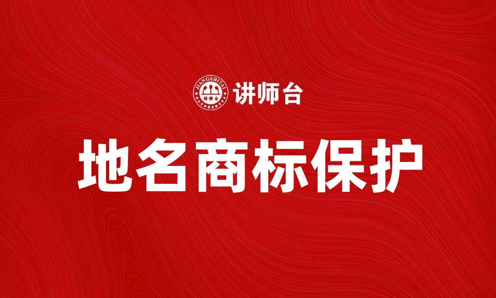 文章地名商标的法律保护与市场价值分析的缩略图