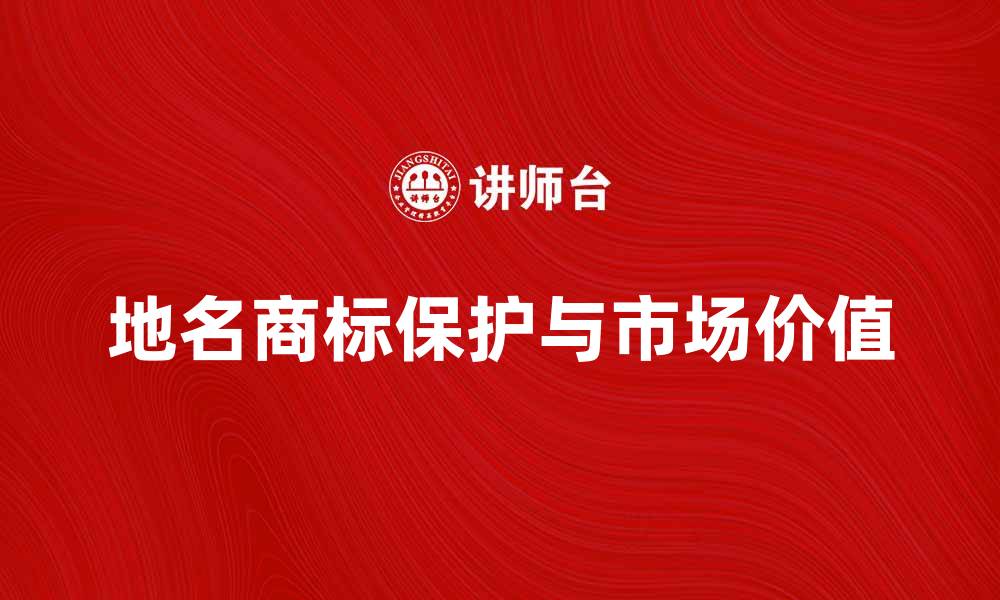 文章地名商标的法律保护与市场价值解析的缩略图