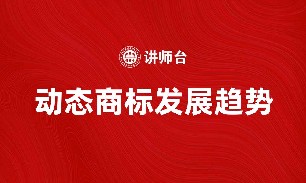 动态商标发展趋势