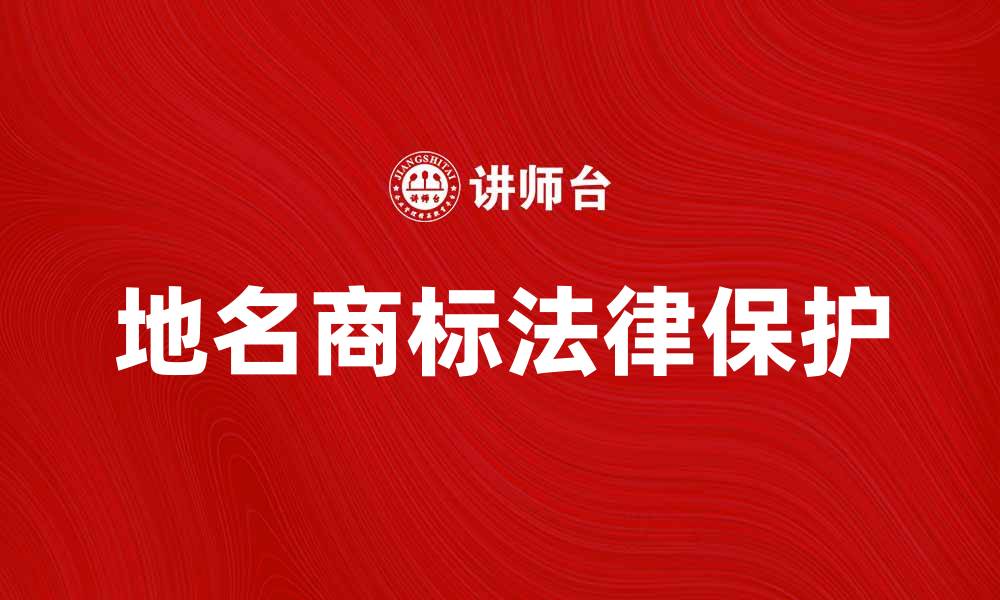 文章地名商标的法律保护与市场价值分析的缩略图