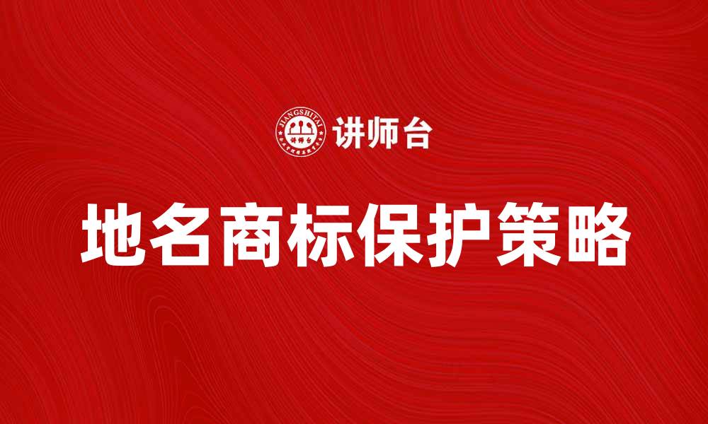 文章地名商标的价值与保护策略分析的缩略图